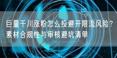 巨量千川涨粉怎么投避开限流风险？素材合规