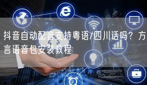 抖音自动配音支持粤语/四川话吗？方言语音包安装教程