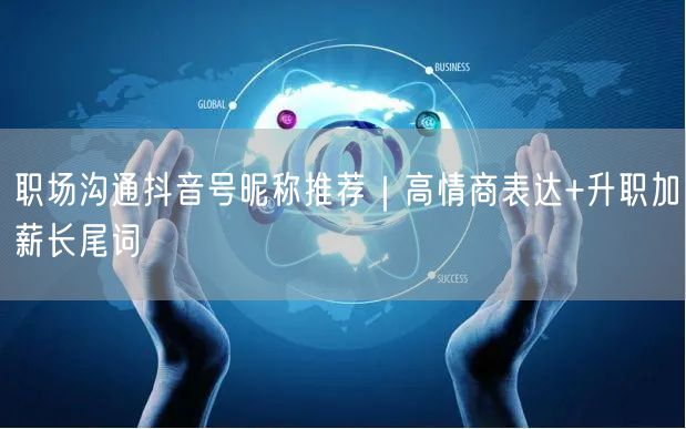 职场沟通抖音号昵称推荐｜高情商表达+升职加薪长尾词