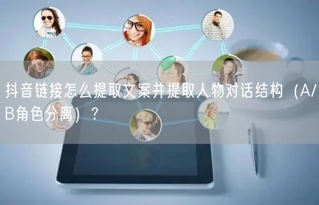 抖音链接怎么提取文案并提取人物对话结构（A/B角色分离）？